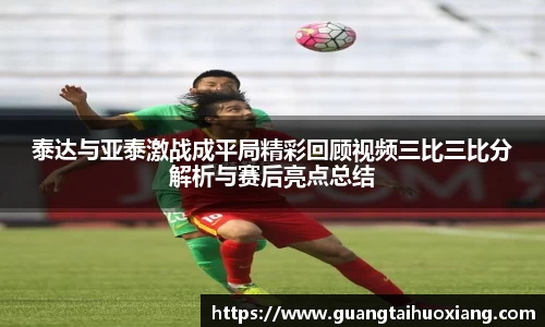 泰达与亚泰激战成平局精彩回顾视频三比三比分解析与赛后亮点总结