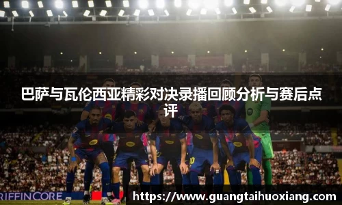 巴萨与瓦伦西亚精彩对决录播回顾分析与赛后点评
