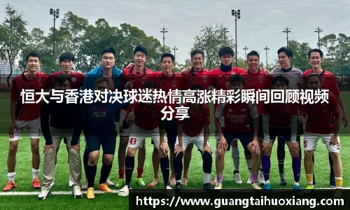 恒大与香港对决球迷热情高涨精彩瞬间回顾视频分享