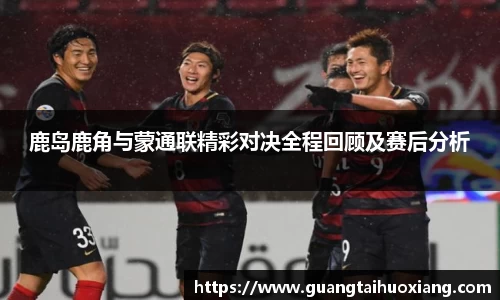鹿岛鹿角与蒙通联精彩对决全程回顾及赛后分析